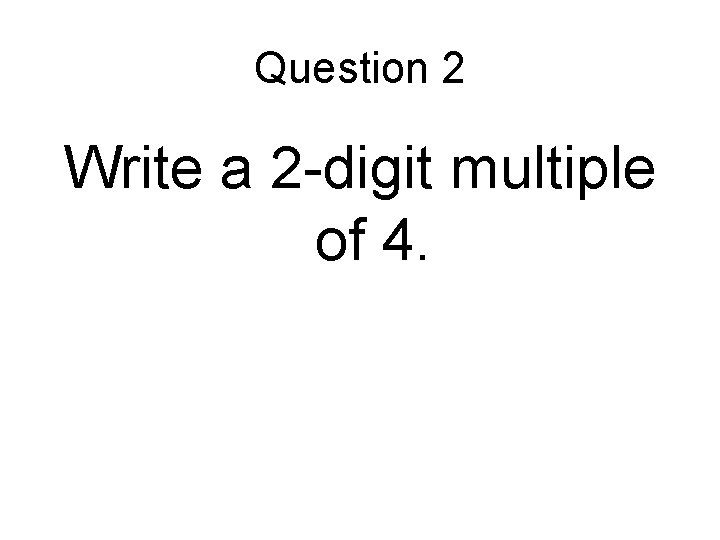 Question 2 Write a 2 -digit multiple of 4. 