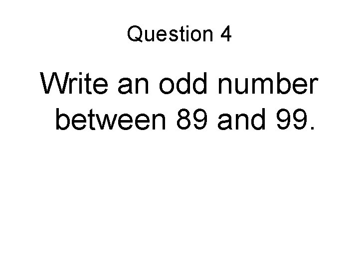 Question 4 Write an odd number between 89 and 99. 