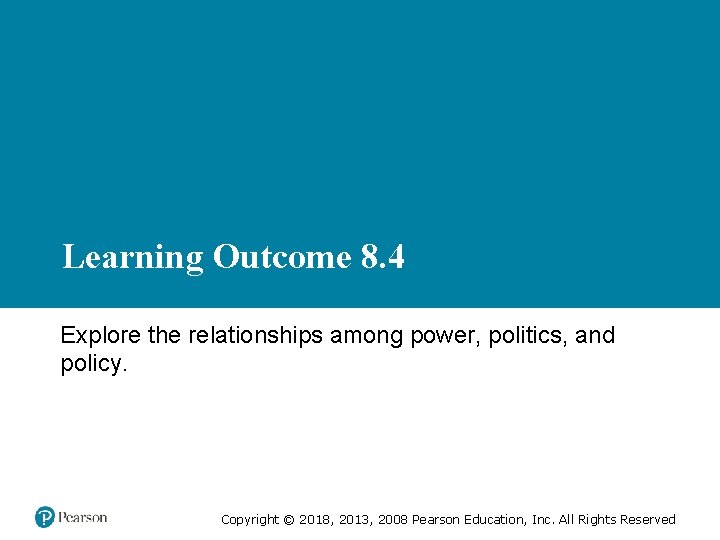 Learning Outcome 8. 4 Explore the relationships among power, politics, and policy. Copyright ©