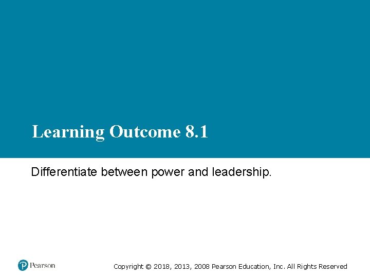 Learning Outcome 8. 1 Differentiate between power and leadership. Copyright © 2018, 2013, 2008