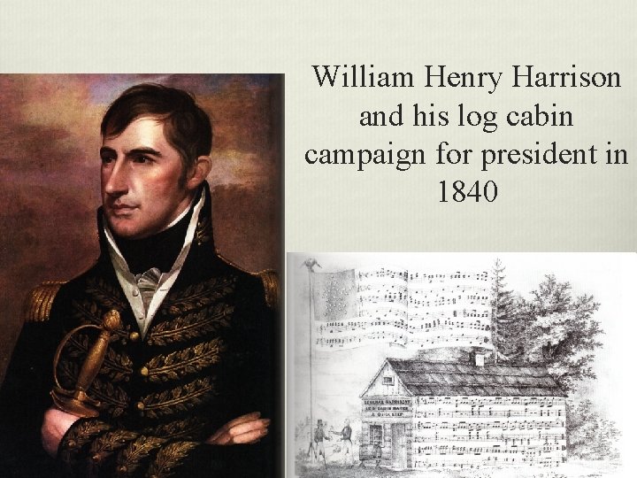 William Henry Harrison and his log cabin campaign for president in 1840 