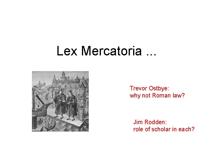 Lex Mercatoria. . . Trevor Ostbye: why not Roman law? Jim Rodden: role of