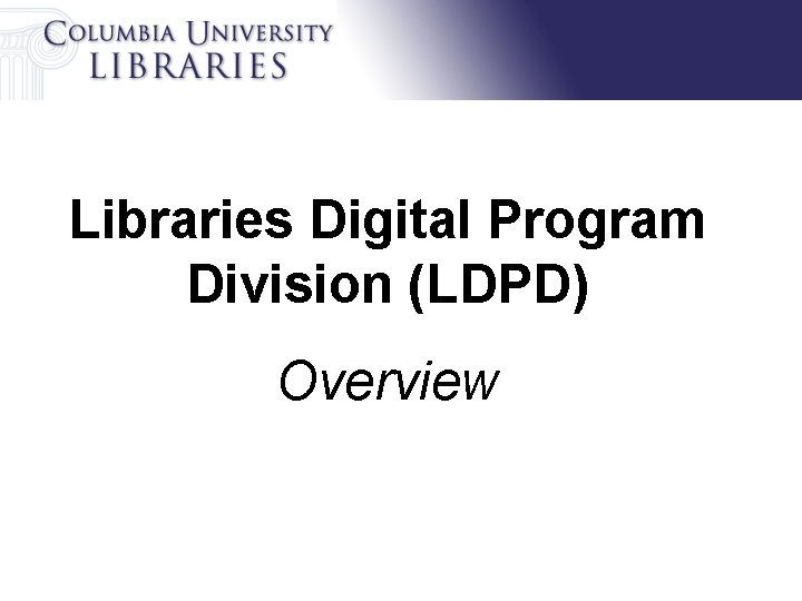 Libraries Digital Program Division (LDPD) Overview 
