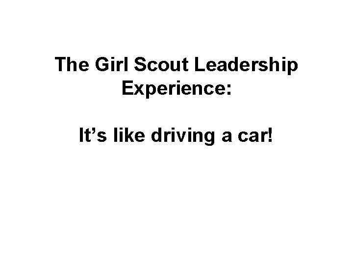 The Girl Scout Leadership Experience: It’s like driving a car! The Girl Scout Leadership Experience: It’s like driving a car!