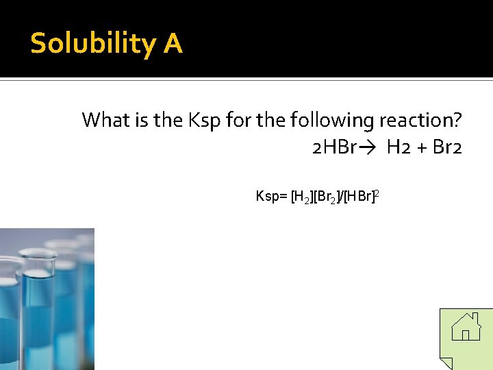 Solubility A What is the Ksp for the following reaction? 2 HBr→ H 2 Solubility A What is the Ksp for the following reaction? 2 HBr→ H 2