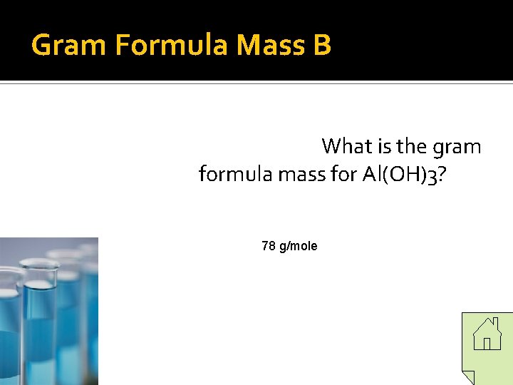 Gram Formula Mass B What is the gram formula mass for Al(OH)3? 78 g/mole Gram Formula Mass B What is the gram formula mass for Al(OH)3? 78 g/mole