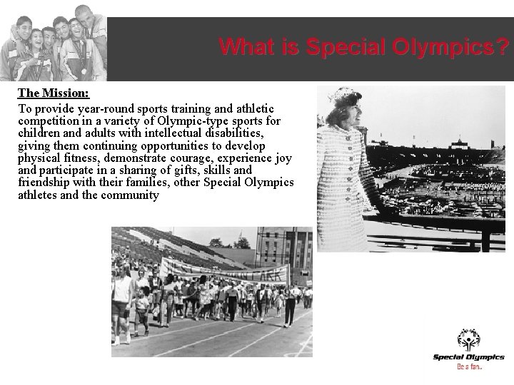 What is Special Olympics? The Mission: To provide year-round sports training and athletic competition What is Special Olympics? The Mission: To provide year-round sports training and athletic competition