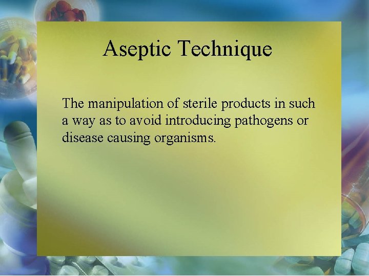 Aseptic Technique The manipulation of sterile products in such a way as to avoid