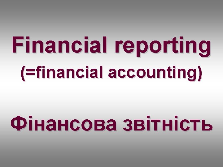 Financial reporting (=financial accounting) Фінансова звітність 