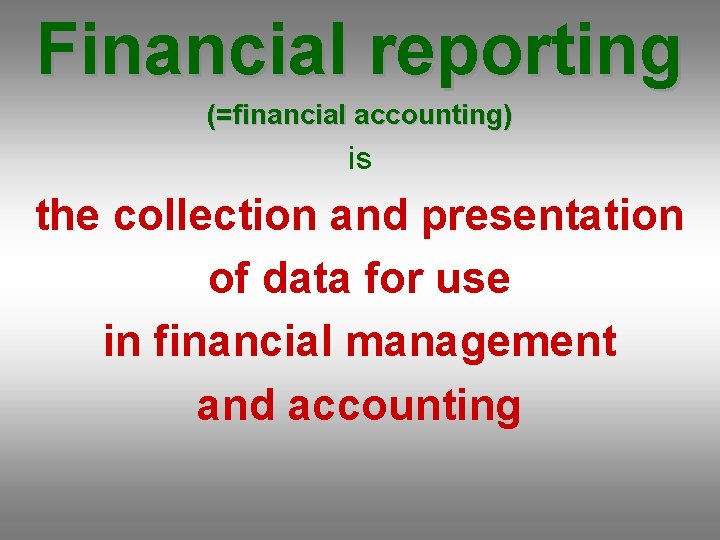 Financial reporting (=financial accounting) is the collection and presentation of data for use in