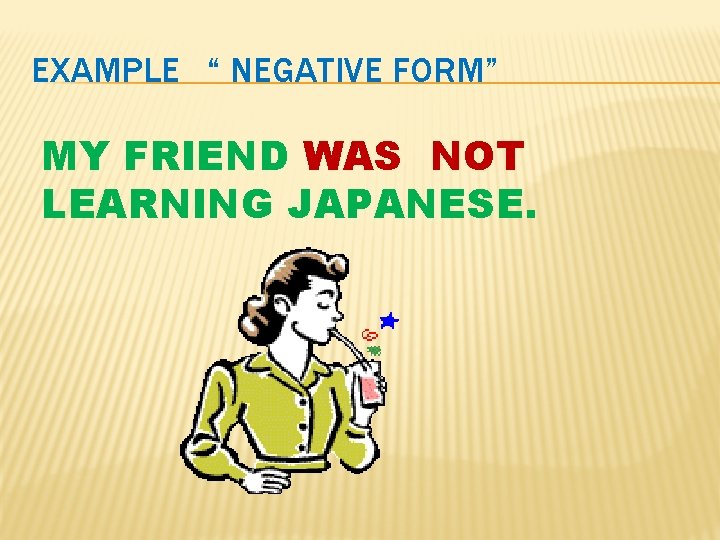 EXAMPLE “ NEGATIVE FORM” MY FRIEND WAS NOT LEARNING JAPANESE. 
