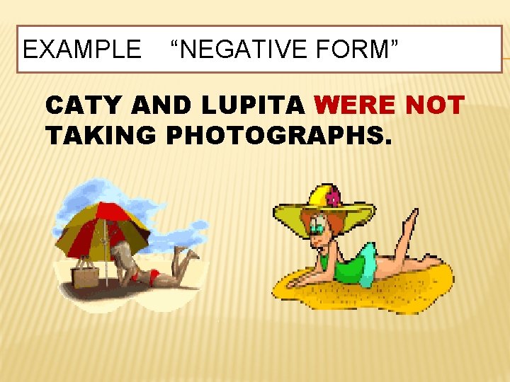 EXAMPLE “NEGATIVE FORM” CATY AND LUPITA WERE NOT TAKING PHOTOGRAPHS. 