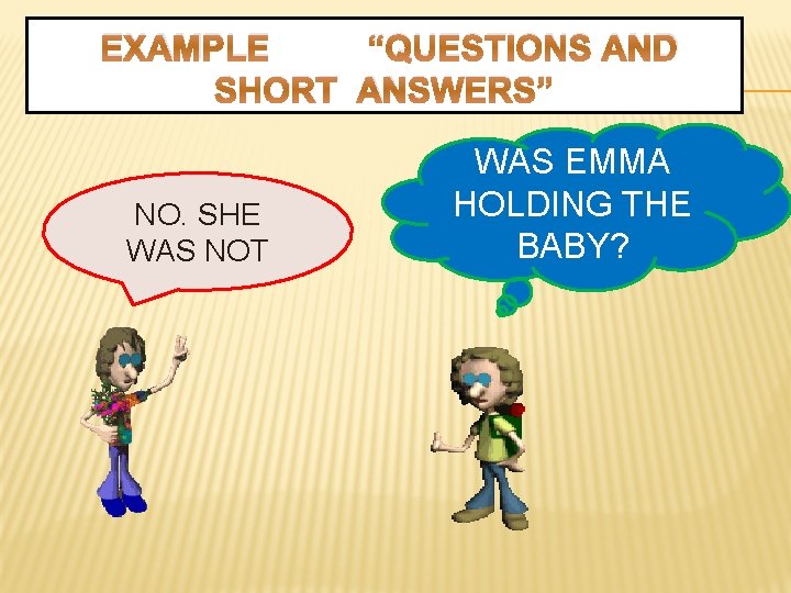 EXAMPLE “QUESTIONS AND SHORT ANSWERS” NO. SHE WAS NOT WAS EMMA HOLDING THE BABY?