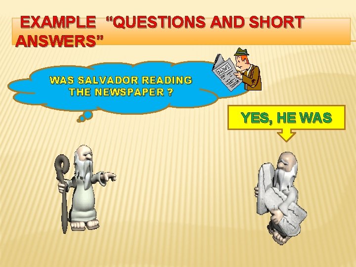  EXAMPLE “QUESTIONS AND SHORT ANSWERS” WAS SALVADOR READING THE NEWSPAPER ? YES, HE