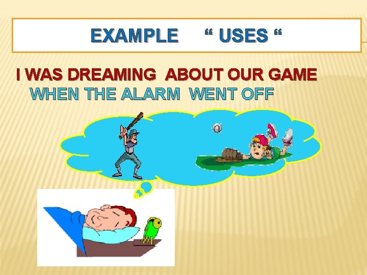 EXAMPLE “ USES “ I WAS DREAMING ABOUT OUR GAME WHEN THE ALARM WENT