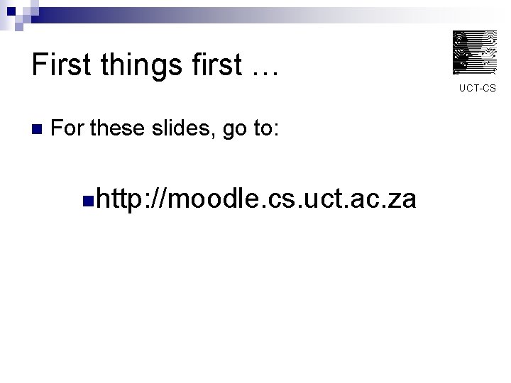 First things first … UCT-CS n For these slides, go to: nhttp: //moodle. cs.