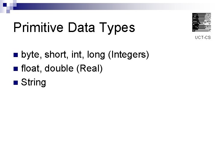 Primitive Data Types UCT-CS byte, short, int, long (Integers) n float, double (Real) n