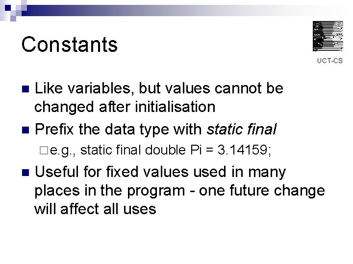 Constants UCT-CS Like variables, but values cannot be changed after initialisation n Prefix the