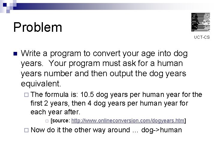 Problem UCT-CS n Write a program to convert your age into dog years. Your