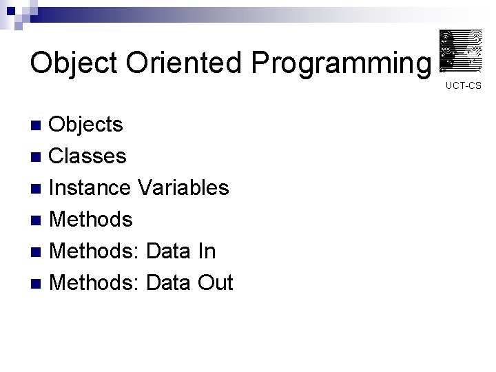 Object Oriented Programming UCT-CS Objects n Classes n Instance Variables n Methods: Data In