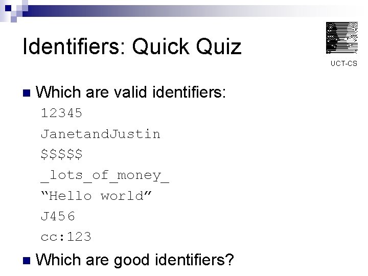 Identifiers: Quick Quiz UCT-CS n Which are valid identifiers: 12345 Janetand. Justin $$$$$ _lots_of_money_