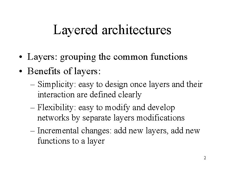 Layered architectures • Layers: grouping the common functions • Benefits of layers: – Simplicity: