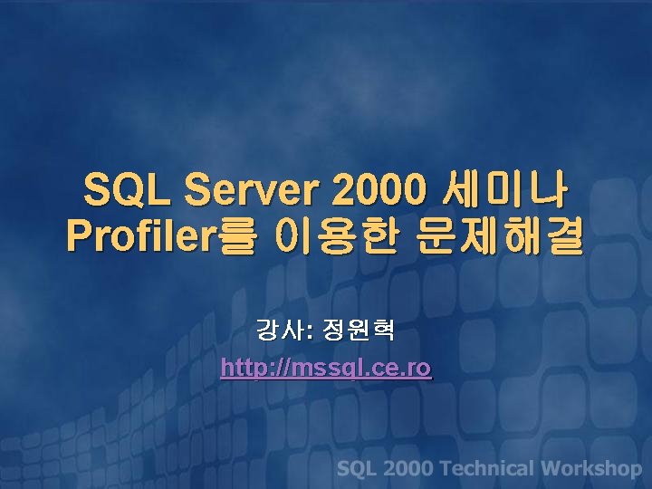 SQL Server 2000 세미나 Profiler를 이용한 문제해결 강사: 정원혁 http: //mssql. ce. ro 