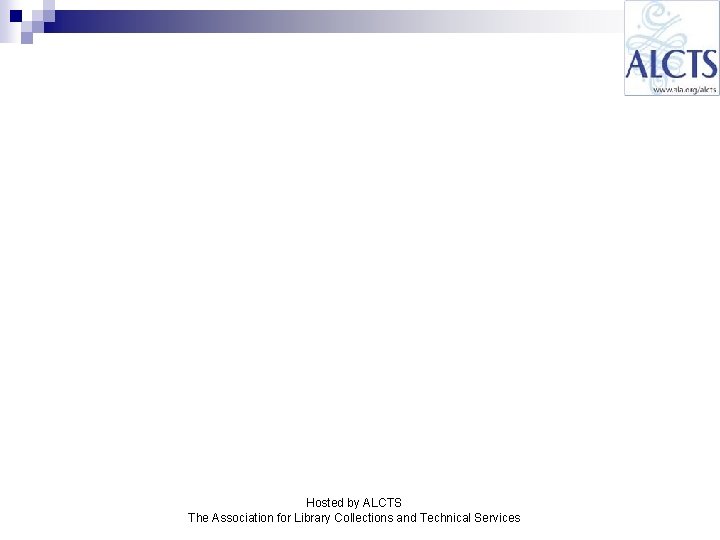 Hosted by ALCTS The Association for Library Collections and Technical Services Hosted by ALCTS The Association for Library Collections and Technical Services