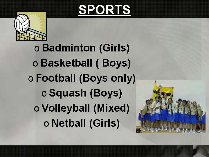 SPORTS o Badminton (Girls) o Basketball ( Boys) o Football (Boys only) o Squash