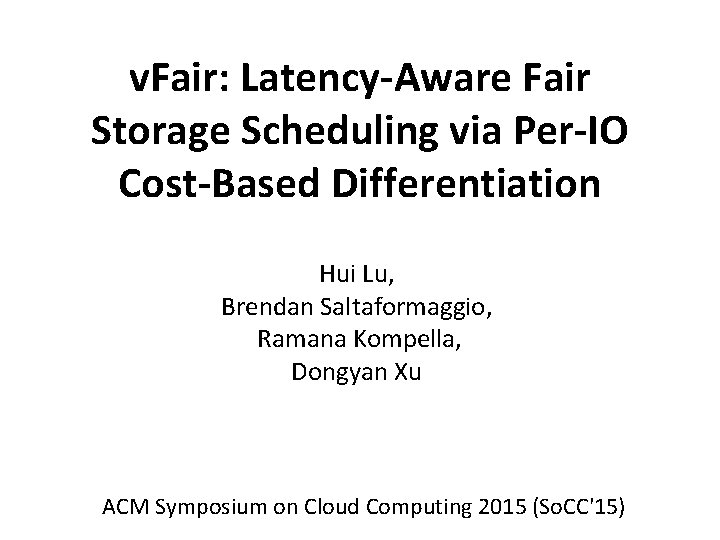 v. Fair: Latency-Aware Fair Storage Scheduling via Per-IO Cost-Based Differentiation Hui Lu, Brendan Saltaformaggio,