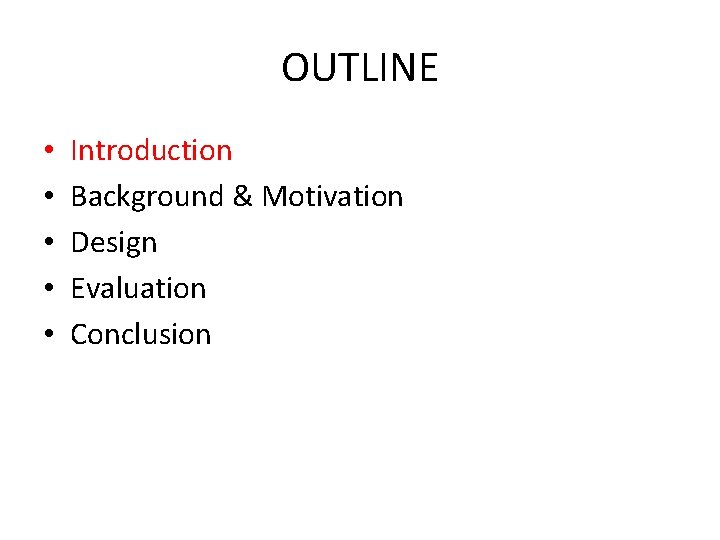 OUTLINE • • • Introduction Background & Motivation Design Evaluation Conclusion 