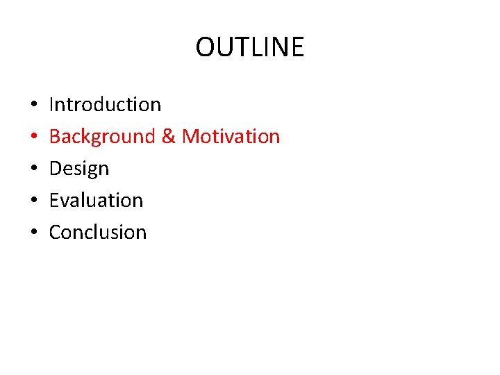 OUTLINE • • • Introduction Background & Motivation Design Evaluation Conclusion 