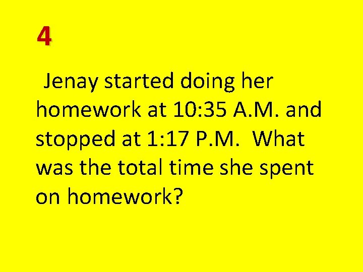 4 Jenay started doing her homework at 10: 35 A. M. and stopped at