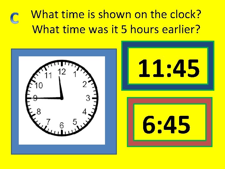 What time is shown on the clock? What time was it 5 hours earlier?