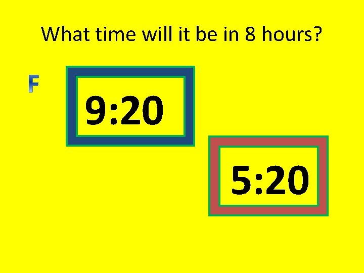 What time will it be in 8 hours? 9: 20 5: 20 