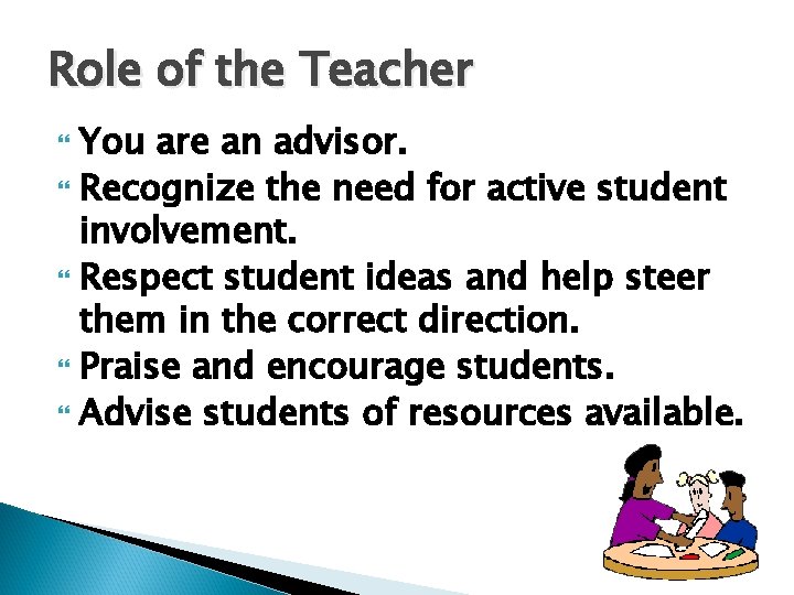 Role of the Teacher You are an advisor. Recognize the need for active student