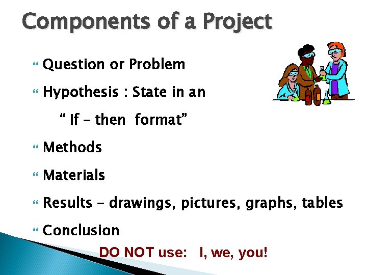 Components of a Project Question or Problem Hypothesis : State in an “ If