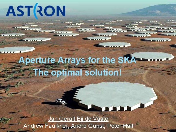 Aperture Arrays for the SKA The optimal solution! Jan Geralt Bij de Vaate Andrew