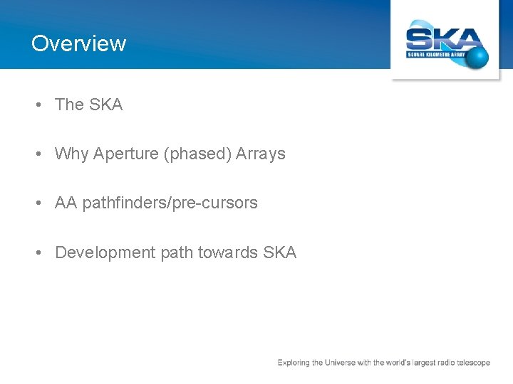 Overview • The SKA • Why Aperture (phased) Arrays • AA pathfinders/pre-cursors • Development