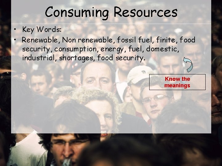 Consuming Resources • Key Words: • Renewable, Non renewable, fossil fuel, finite, food security,