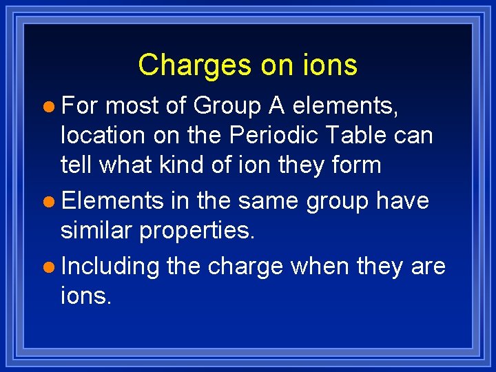 Charges on ions l For most of Group A elements, location on the Periodic