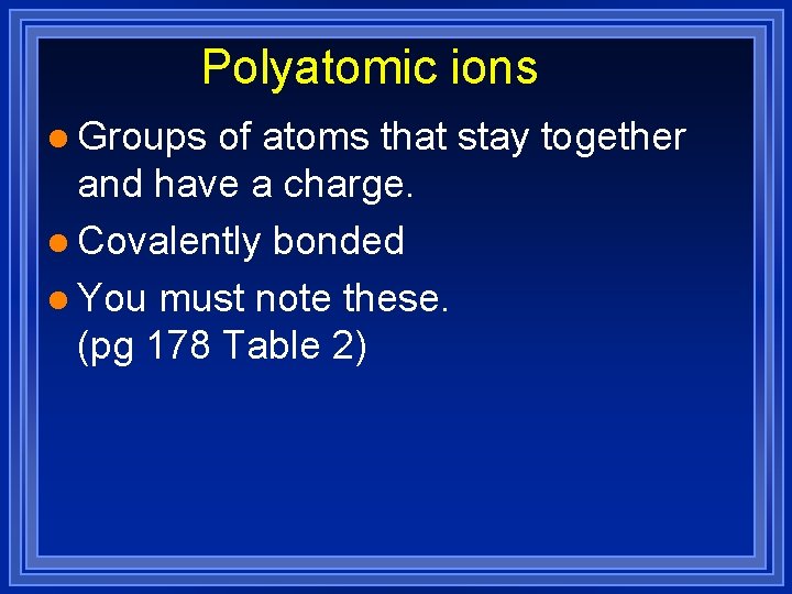 Polyatomic ions l Groups of atoms that stay together and have a charge. l