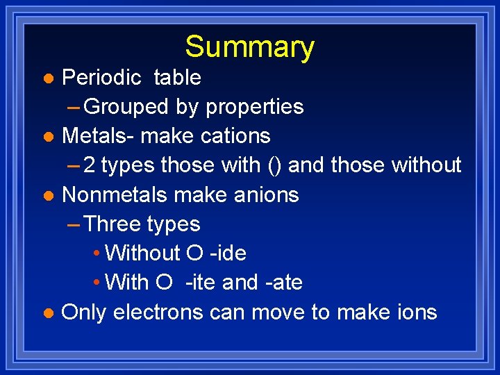 Summary Periodic table – Grouped by properties l Metals- make cations – 2 types