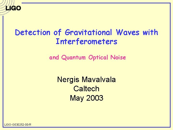 Detection of Gravitational Waves with Interferometers and Quantum Optical Noise Nergis Mavalvala Caltech May