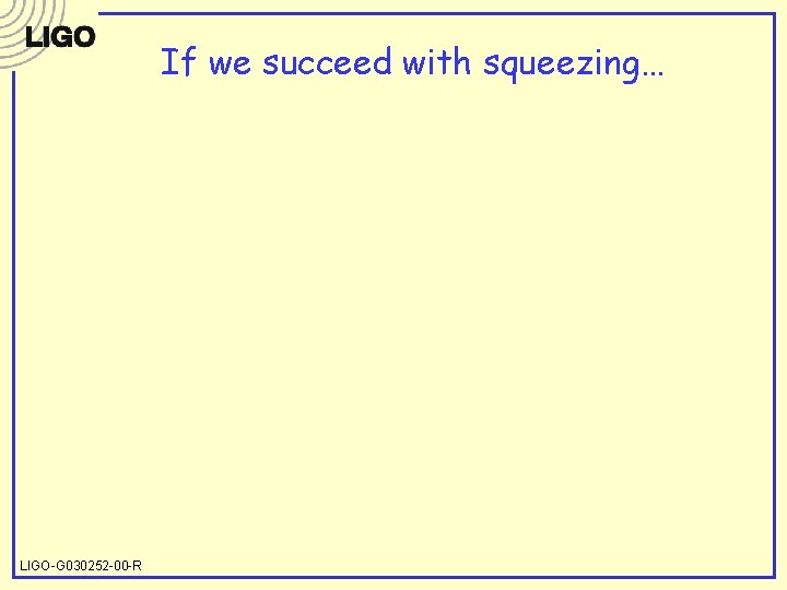 If we succeed with squeezing… LIGO-G 030252 -00 -R 