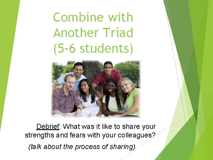 Combine with Another Triad (5 -6 students) Debrief: What was it like to share