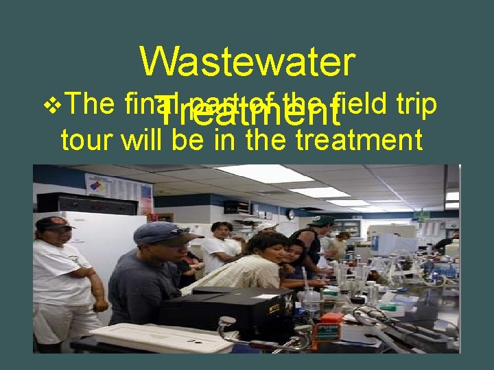 Wastewater v. The final part of the field trip Treatment tour will be in