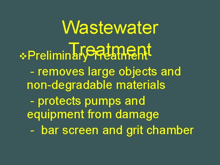 Wastewater Treatment v. Preliminary Treatment - removes large objects and non-degradable materials - protects