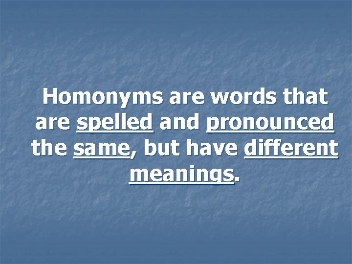 Homonyms are words that are spelled and pronounced the same, but have different meanings.