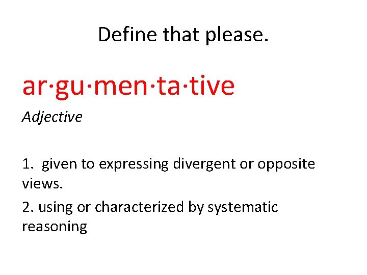 Define that please. ar·gu·men·ta·tive Adjective 1. given to expressing divergent or opposite views. 2.